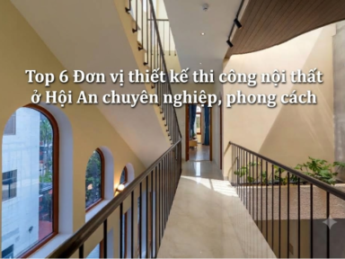 Top 6 Đơn vị thiết kế thi công nội thất ở Hội An chuyên nghiệp, phong cách